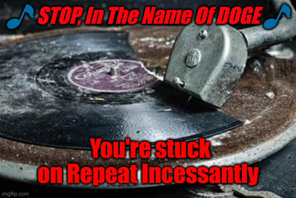 Broken Record  | ? STOP, In The Name Of DOGE ? You're stuck on Repeat Incessantly | image tagged in broken record | made w/ Imgflip meme maker