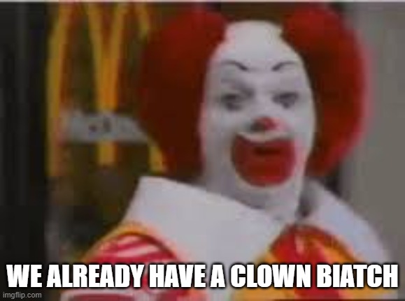 ronald Mc what did you say?! | WE ALREADY HAVE A CLOWN BIATCH | image tagged in ronald mc what did you say | made w/ Imgflip meme maker