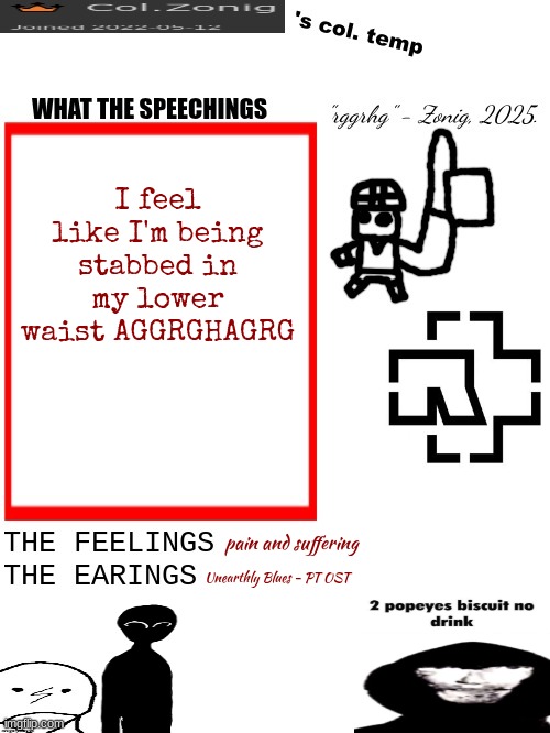 Col.Zonig's col. temp rgh | I feel like I'm being stabbed in my lower waist AGGRGHAGRG; pain and suffering; Unearthly Blues - PT OST | image tagged in col zonig's col temp rgh | made w/ Imgflip meme maker