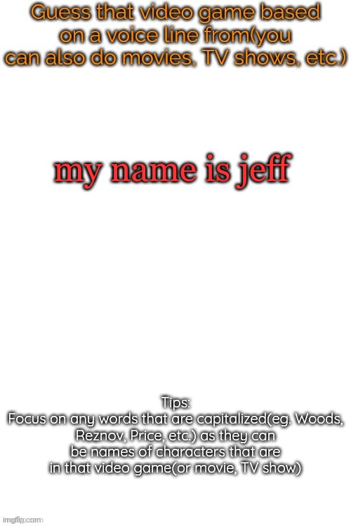 Guess that video game based on a voice line from it | my name is jeff | image tagged in guess that video game based on a voice line from it | made w/ Imgflip meme maker