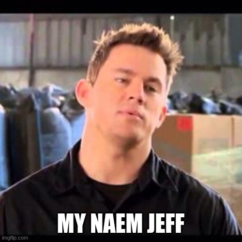 My Name is Jeff | MY NAEM JEFF | image tagged in my name is jeff | made w/ Imgflip meme maker