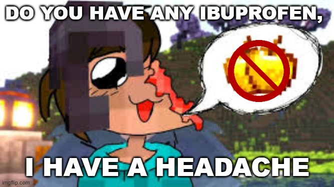 i got a headache | DO YOU HAVE ANY IBUPROFEN, I HAVE A HEADACHE | image tagged in do you have any golden apples i got a headache | made w/ Imgflip meme maker