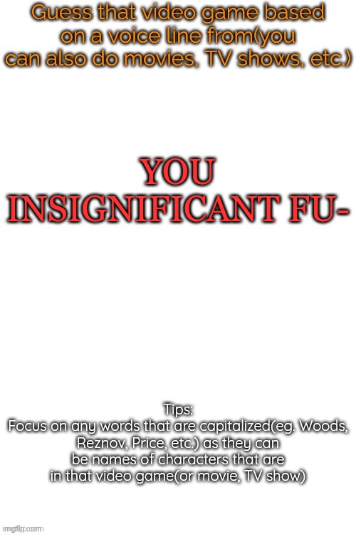 Guess that video game based on a voice line from it | YOU INSIGNIFICANT FU- | image tagged in guess that video game based on a voice line from it | made w/ Imgflip meme maker