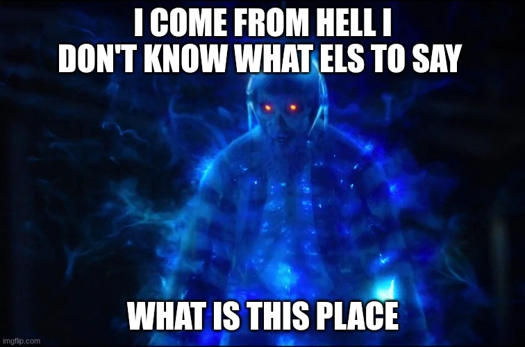 Electrocuted Ghost | I COME FROM HELL I DON'T KNOW WHAT ELS TO SAY; WHAT IS THIS PLACE | image tagged in electrocuted ghost | made w/ Imgflip meme maker