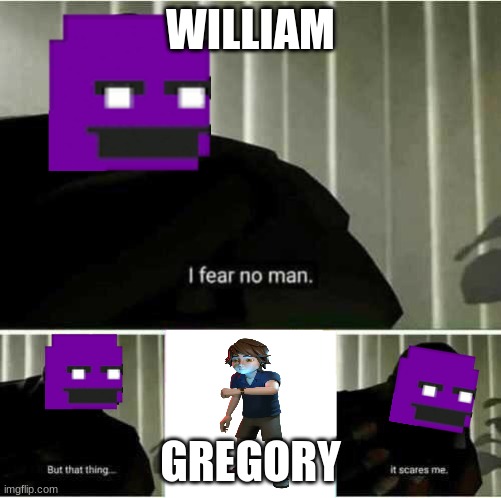 Gregory is the G.O. A.T | WILLIAM; GREGORY | image tagged in i fear no man,fnaf | made w/ Imgflip meme maker