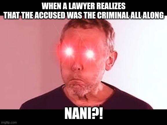 Wait....HE WAS THE WHAT | WHEN A LAWYER REALIZES
THAT THE ACCUSED WAS THE CRIMINAL ALL ALONG; NANI?! | image tagged in nani | made w/ Imgflip meme maker