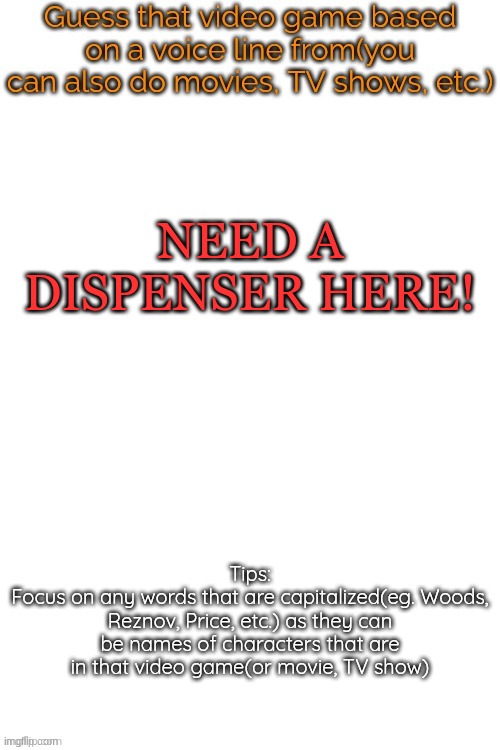 Guess that video game based on a voice line from it | NEED A DISPENSER HERE! | image tagged in guess that video game based on a voice line from it | made w/ Imgflip meme maker