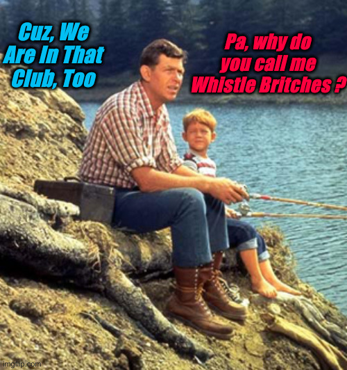 Andy Griffith | Cuz, We Are In That Club, Too Pa, why do you call me Whistle Britches ? | image tagged in andy griffith | made w/ Imgflip meme maker