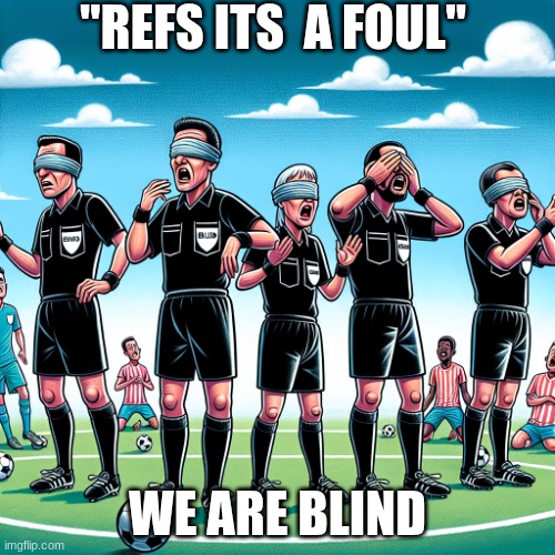 soccer refs being blind | "REFS ITS  A FOUL"; WE ARE BLIND | image tagged in soccer refs being blind | made w/ Imgflip meme maker