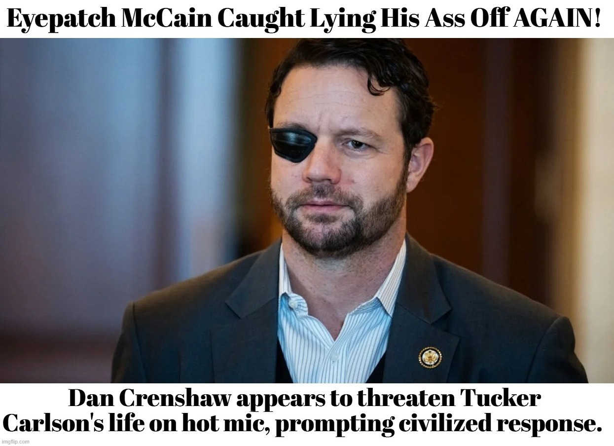 Eyepatch McCain Caught Lying His Ass Off AGAIN! | image tagged in eyepatch mccain,rino,dan crenshaw,tucker carlson,stupid criminals,criminal minds | made w/ Imgflip meme maker