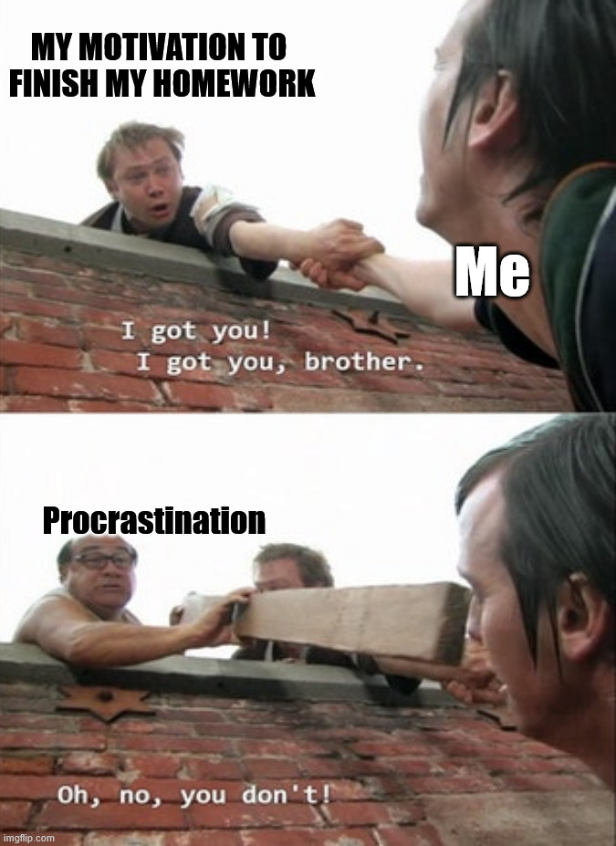 Always putting thing off to the last minute | MY MOTIVATION TO 
FINISH MY HOMEWORK; Me; Procrastination | image tagged in working,procrastination | made w/ Imgflip meme maker