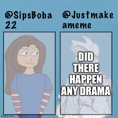 Bored | DID THERE HAPPEN ANY DRAMA | image tagged in sipsboba x justmakeameme | made w/ Imgflip meme maker