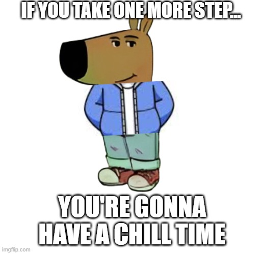 poorly edited chill guy thing | IF YOU TAKE ONE MORE STEP... YOU'RE GONNA HAVE A CHILL TIME | image tagged in chill guy,sans | made w/ Imgflip meme maker