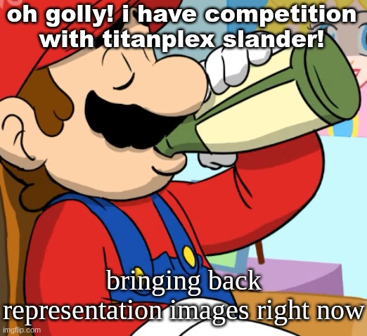 mario drinking | oh golly! i have competition with titanplex slander! bringing back representation images right now | image tagged in mario drinking | made w/ Imgflip meme maker