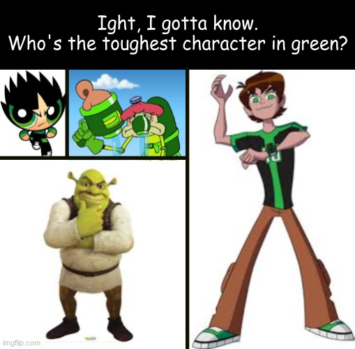 Lock In your answers, fellas | Ight, I gotta know.
Who's the toughest character in green? | image tagged in childhood,questions | made w/ Imgflip meme maker