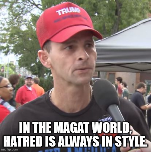 IN THE MAGAT WORLD,
HATRED IS ALWAYS IN STYLE. | image tagged in trump supporter | made w/ Imgflip meme maker