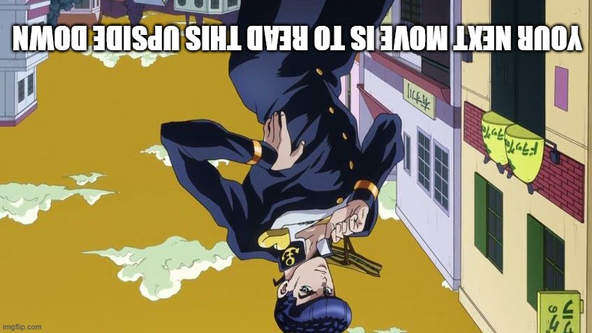 Josuke pose | YOUR NEXT MOVE IS TO READ THIS UPSIDE DOWN | image tagged in josuke pose | made w/ Imgflip meme maker