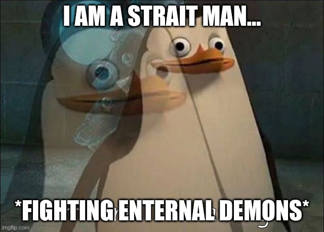 Private Internal Screaming | I AM A STRAIT MAN... *FIGHTING ENTERNAL DEMONS* | image tagged in private internal screaming | made w/ Imgflip meme maker