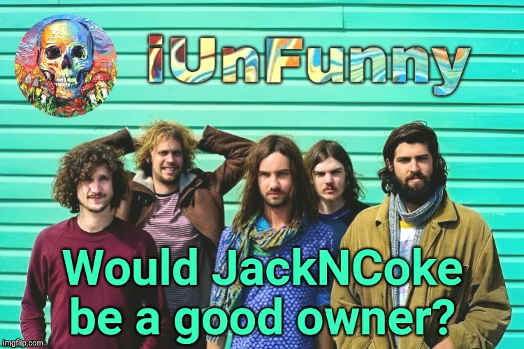 iUnFunny's Tame Impala template | Would JackNCoke be a good owner? | image tagged in iunfunny's tame impala template | made w/ Imgflip meme maker