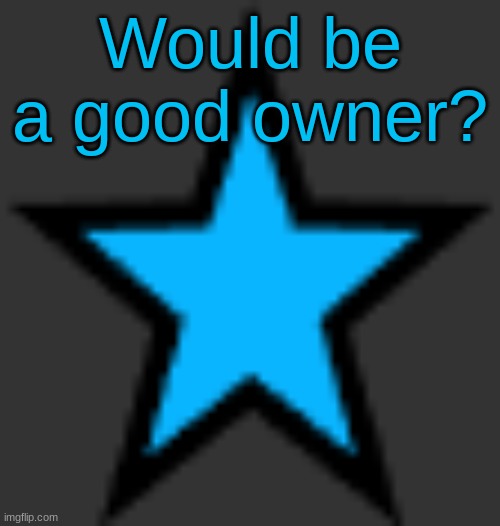 this is  not zeta posting | Would be a good owner? | image tagged in bluestar | made w/ Imgflip meme maker