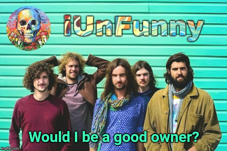 iUnFunny's Tame Impala template | Would I be a good owner? | image tagged in iunfunny's tame impala template | made w/ Imgflip meme maker