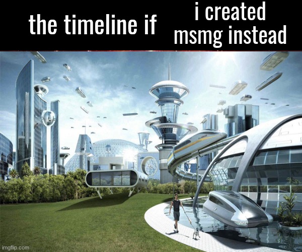 the timeline if | i created msmg instead | image tagged in the timeline if | made w/ Imgflip meme maker