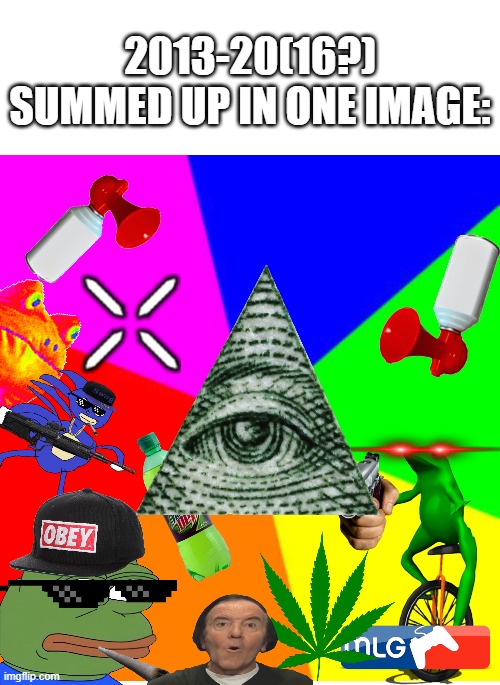 the good old days.... | 2013-20(16?) SUMMED UP IN ONE IMAGE: | image tagged in mlg,illuminati,dat boi,obey,deal with it,smoke weed everyday | made w/ Imgflip meme maker