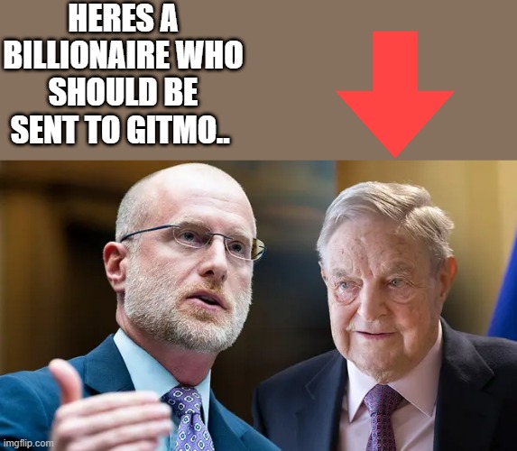 Hes destroyed Europe ,US is next if hes not stoped now. | HERES A BILLIONAIRE WHO SHOULD BE SENT TO GITMO.. | made w/ Imgflip meme maker