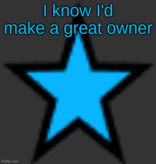 this is  not zeta posting | I know I'd make a great owner | image tagged in bluestar | made w/ Imgflip meme maker