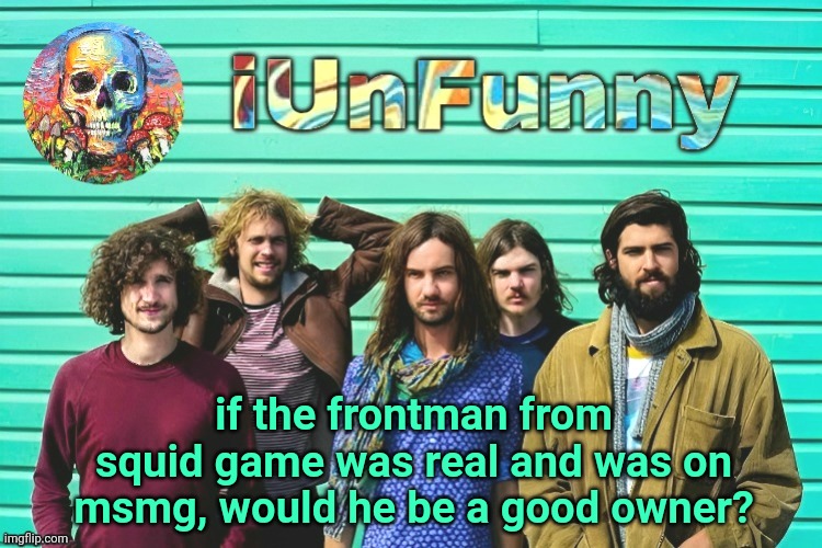 iUnFunny's Tame Impala template | if the frontman from squid game was real and was on msmg, would he be a good owner? | image tagged in iunfunny's tame impala template | made w/ Imgflip meme maker