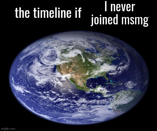 the timeline if | I never joined msmg | image tagged in the timeline if | made w/ Imgflip meme maker