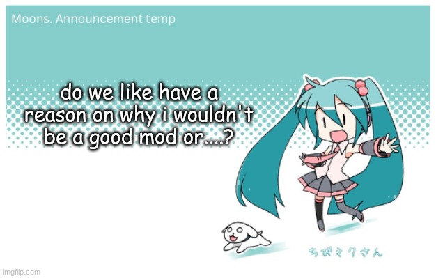 Moons. miku announcement temp | do we like have a reason on why i wouldn't be a good mod or....? | image tagged in moons miku announcement temp | made w/ Imgflip meme maker