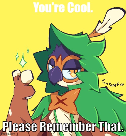 decidueye reminding you that you're cool | You're Cool. Please Remember That. | image tagged in pokemon | made w/ Imgflip meme maker