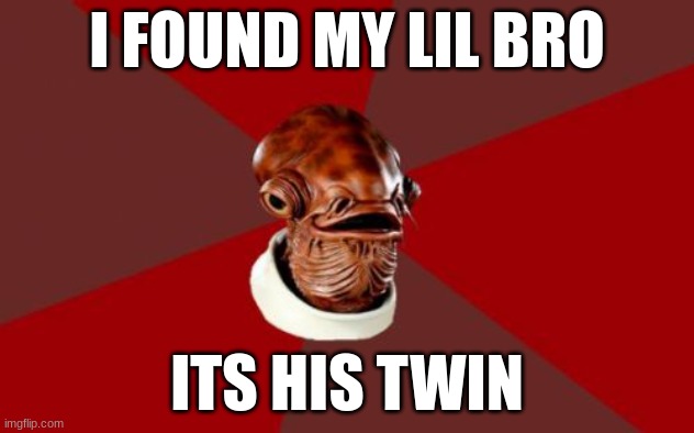 Admiral Ackbar Relationship Expert Meme | I FOUND MY LIL BRO; ITS HIS TWIN | image tagged in memes,admiral ackbar relationship expert | made w/ Imgflip meme maker