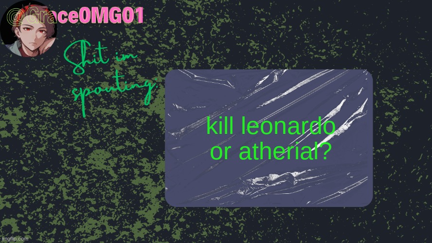 Grace announcement temp | kill leonardo or atherial? | image tagged in grace announcement temp | made w/ Imgflip meme maker