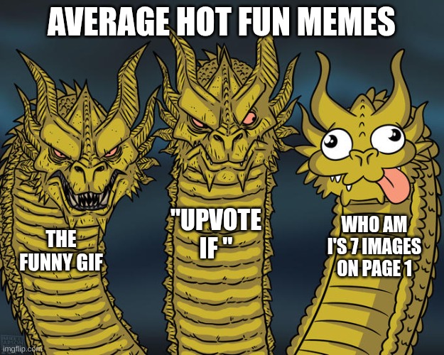 Three-headed Dragon | AVERAGE HOT FUN MEMES; "UPVOTE IF "; WHO AM I'S 7 IMAGES ON PAGE 1; THE FUNNY GIF | image tagged in three-headed dragon,funny,memes,who am i | made w/ Imgflip meme maker