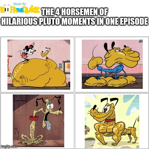 2013 Mickey Mouse Is Insane And I Love It | THE 4 HORSEMEN OF
HILARIOUS PLUTO MOMENTS IN ONE EPISODE | image tagged in the 4 horsemen of | made w/ Imgflip meme maker