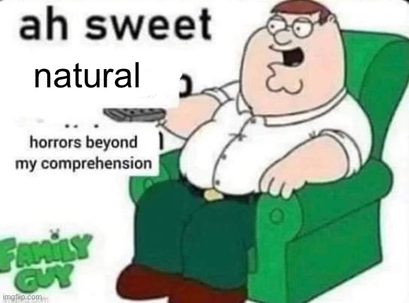 Ah sweet man-made horrors beyond my comprehension | natural | image tagged in ah sweet man-made horrors beyond my comprehension | made w/ Imgflip meme maker