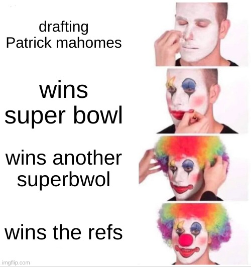 Clown Applying Makeup | drafting Patrick mahomes; wins super bowl; wins another superbwol; wins the refs | image tagged in memes,clown applying makeup | made w/ Imgflip meme maker