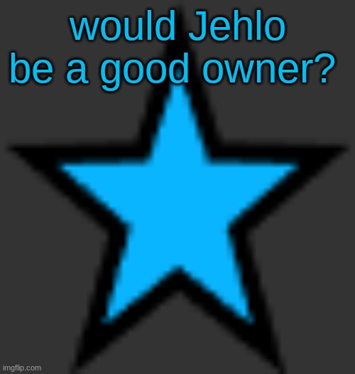 this is  not zeta posting | would Jehlo be a good owner? | image tagged in bluestar | made w/ Imgflip meme maker