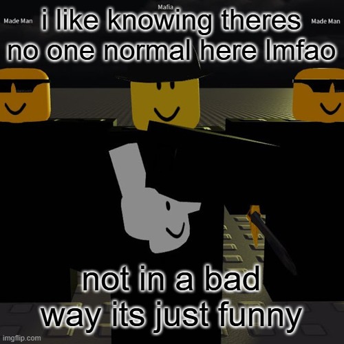 mafia | i like knowing theres no one normal here lmfao; not in a bad way its just funny | image tagged in mafia | made w/ Imgflip meme maker