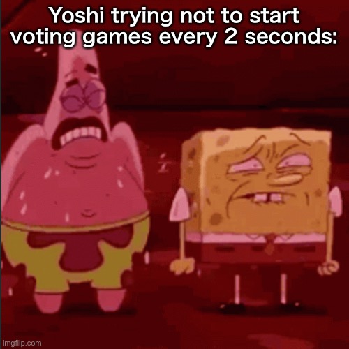 SpongeBob and Patrick goofy goober | Yoshi trying not to start voting games every 2 seconds: | image tagged in spongebob and patrick goofy goober | made w/ Imgflip meme maker