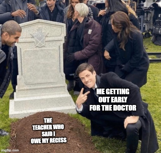 TAKE THAT | ME GETTING OUT EARLY FOR THE DOCTOR; THE TEACHER WHO SAID I OWE MY RECESS | image tagged in grant gustin over grave | made w/ Imgflip meme maker