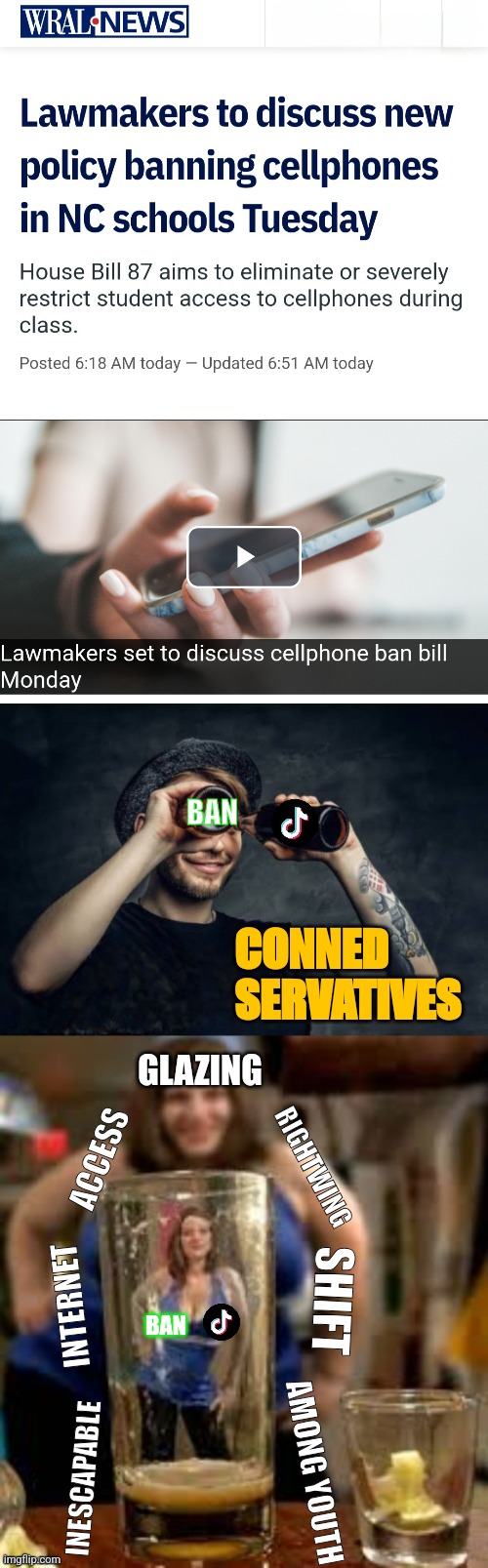 "But we gotta ban the only thing doesn't glaze Tramp!!" Lol | BAN; CONNED
SERVATIVES; GLAZING; RIGHTWING; ACCESS; SHIFT; INTERNET; BAN; INESCAPABLE; AMONG YOUTH | image tagged in liberals,winning | made w/ Imgflip meme maker