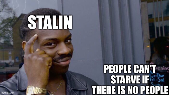 Yep, we are going there | STALIN; PEOPLE CAN’T STARVE IF THERE IS NO PEOPLE | image tagged in memes,roll safe think about it | made w/ Imgflip meme maker