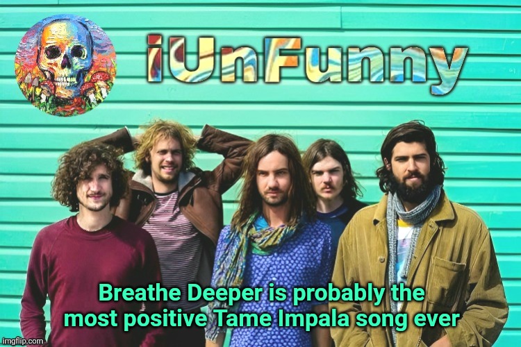 iUnFunny's Tame Impala template | Breathe Deeper is probably the most positive Tame Impala song ever | image tagged in iunfunny's tame impala template | made w/ Imgflip meme maker