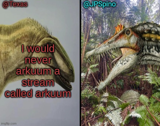 Texas and spino temp | I would never arkuum a stream called arkuum | image tagged in texas and spino temp | made w/ Imgflip meme maker