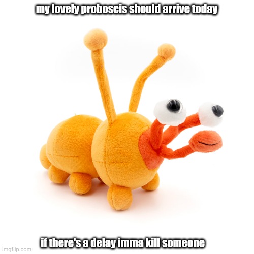 Proboscis Peepy | my lovely proboscis should arrive today; if there's a delay imma kill someone | image tagged in proboscis peepy | made w/ Imgflip meme maker
