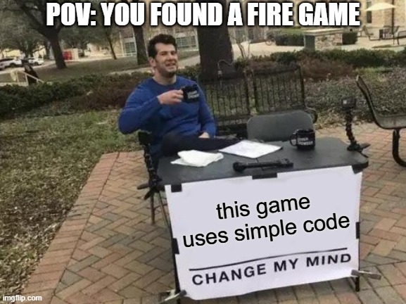 When that one fire game literally has easy code: | POV: YOU FOUND A FIRE GAME; this game uses simple code | image tagged in memes,change my mind,gaming,funny,relatable,simple code | made w/ Imgflip meme maker