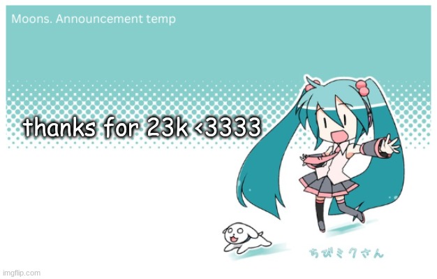 Moons. miku announcement temp | thanks for 23k <3333 | image tagged in moons miku announcement temp | made w/ Imgflip meme maker